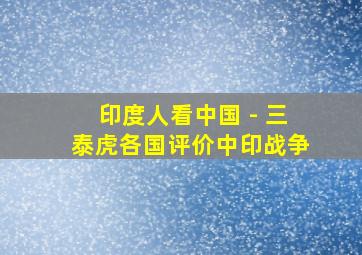 印度人看中国 - 三泰虎各国评价中印战争